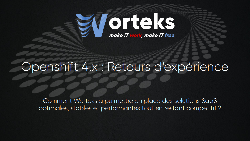 Openshift 4.x : Retours d’expérience - Comment Worteks a pu mettre en place des solutions SaaS optimales, stables et performantes tout en restant compétitif ?